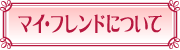 マイ・フレンドについて